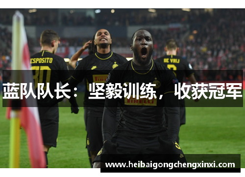 蓝队队长：坚毅训练，收获冠军